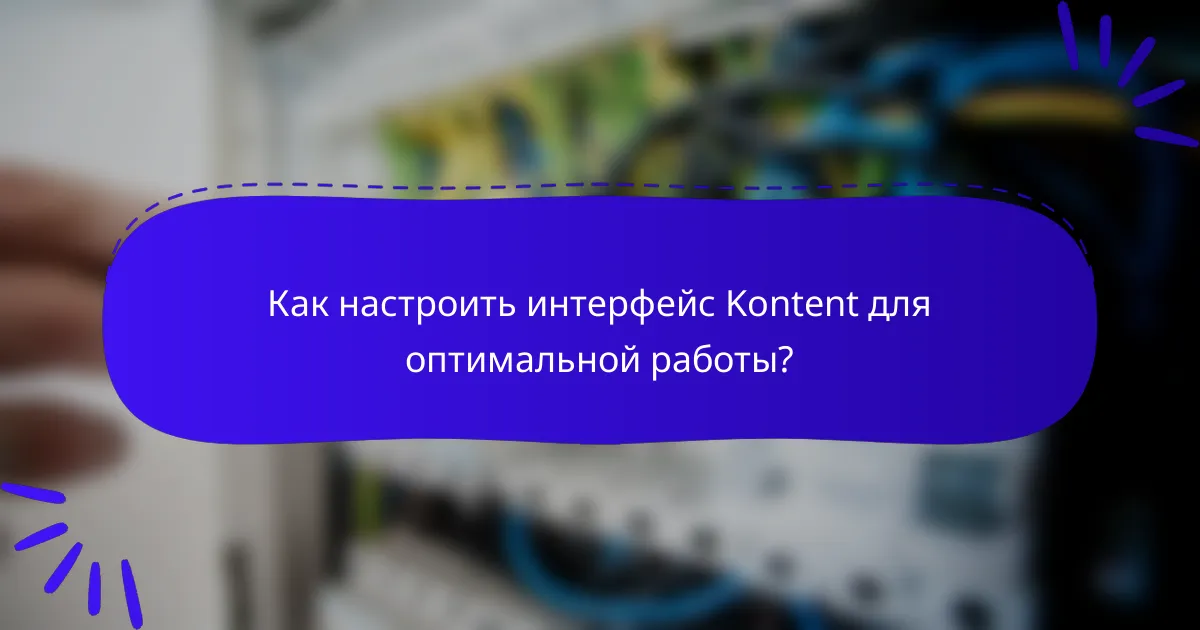 Как настроить интерфейс Kontent для оптимальной работы?