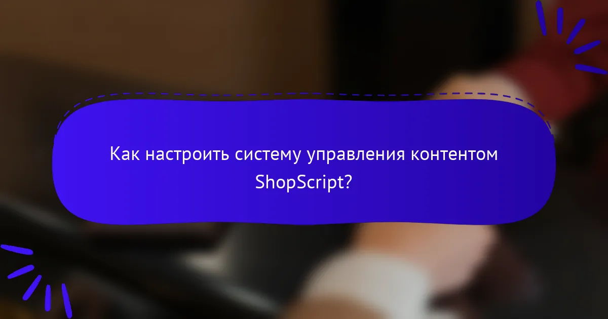 Как настроить систему управления контентом ShopScript?