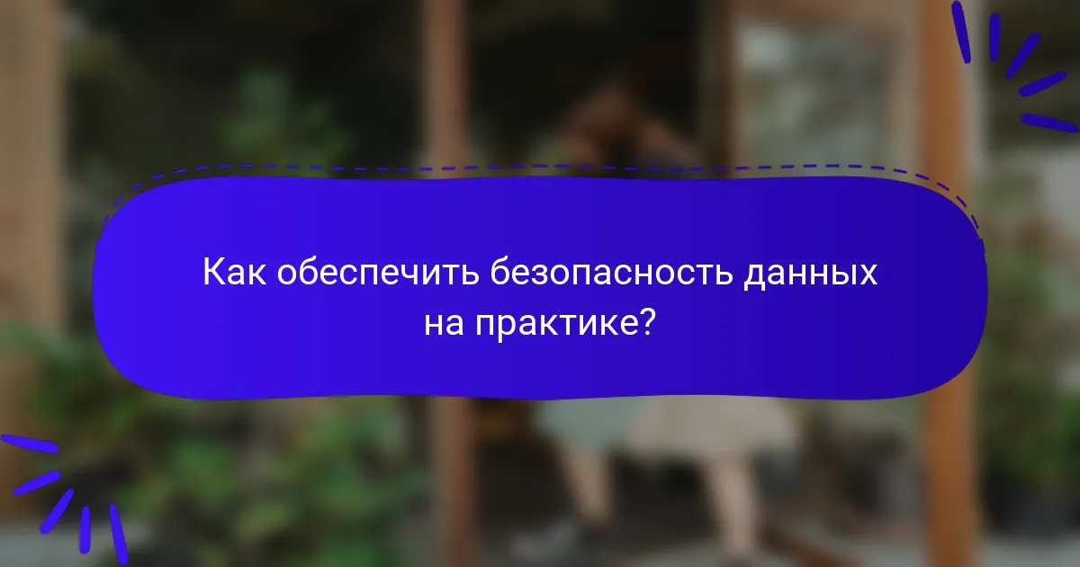 Как обеспечить безопасность данных на практике?