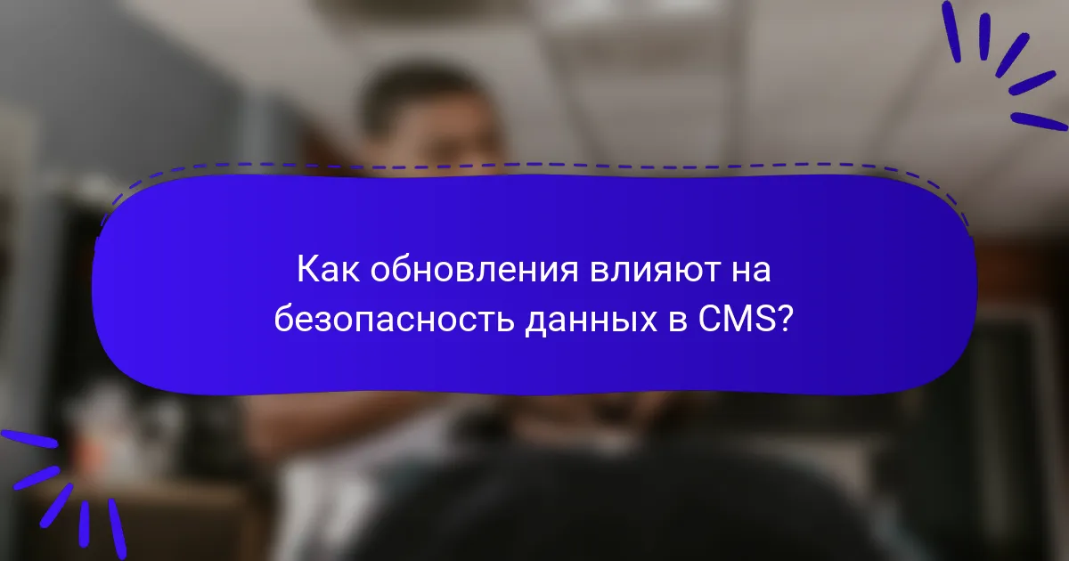 Как обновления влияют на безопасность данных в CMS?
