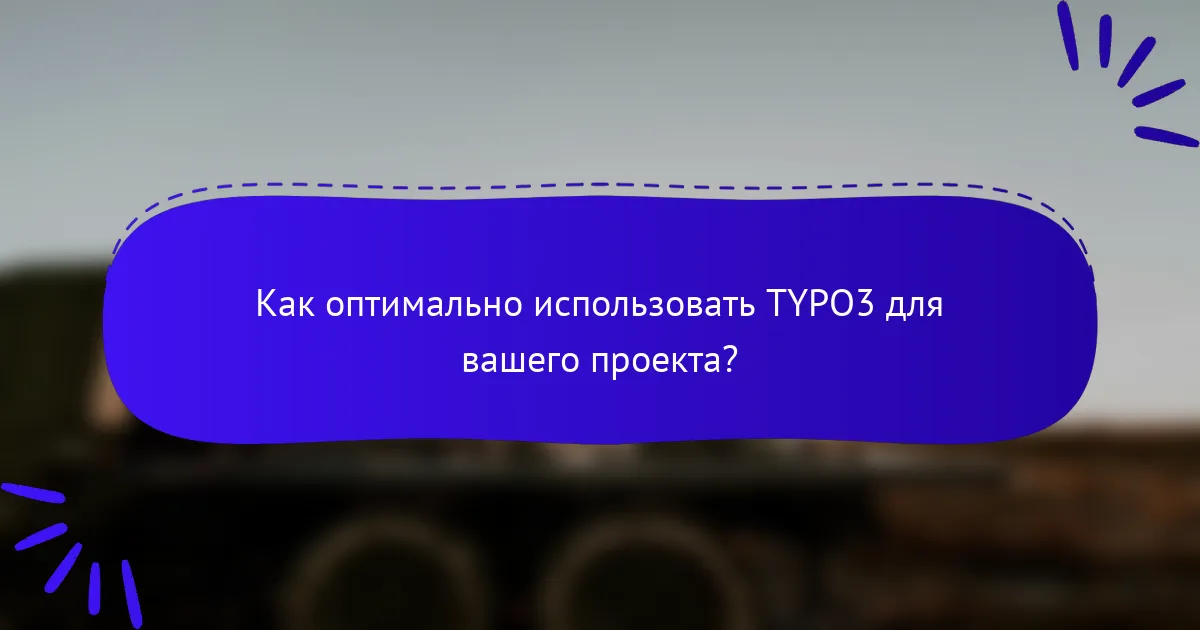 Как оптимально использовать TYPO3 для вашего проекта?