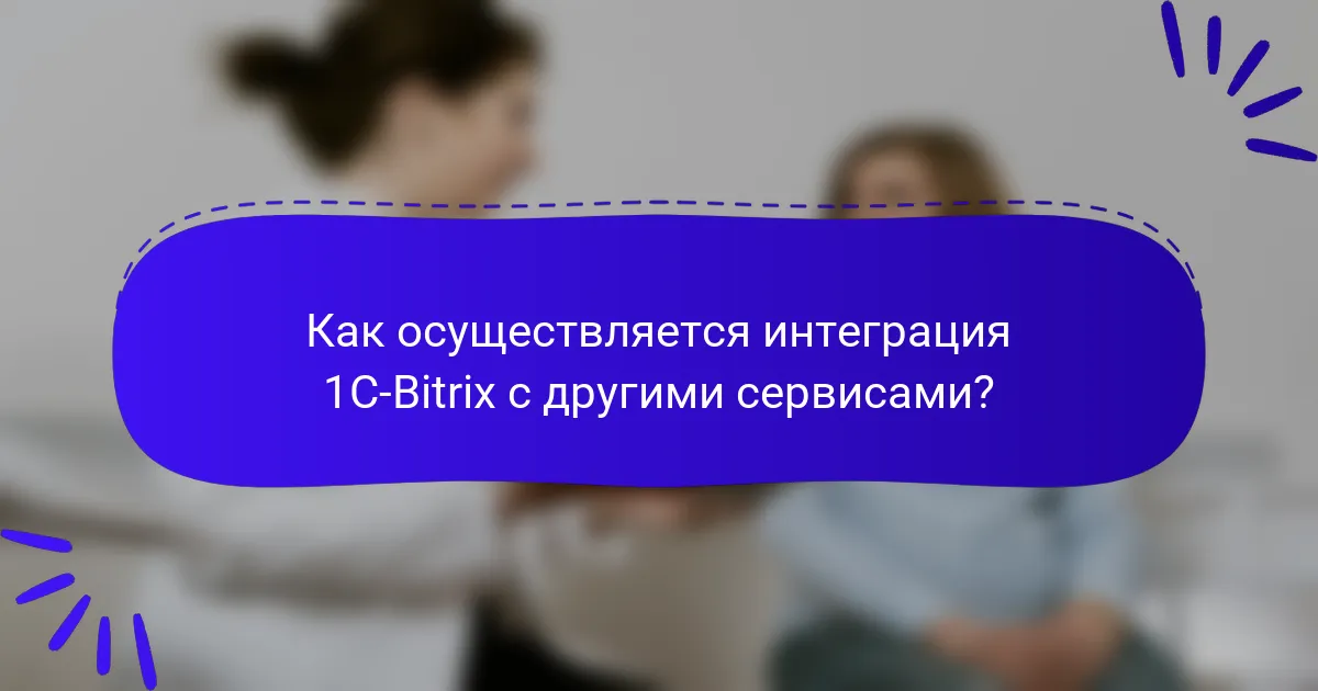 Как осуществляется интеграция 1C-Bitrix с другими сервисами?