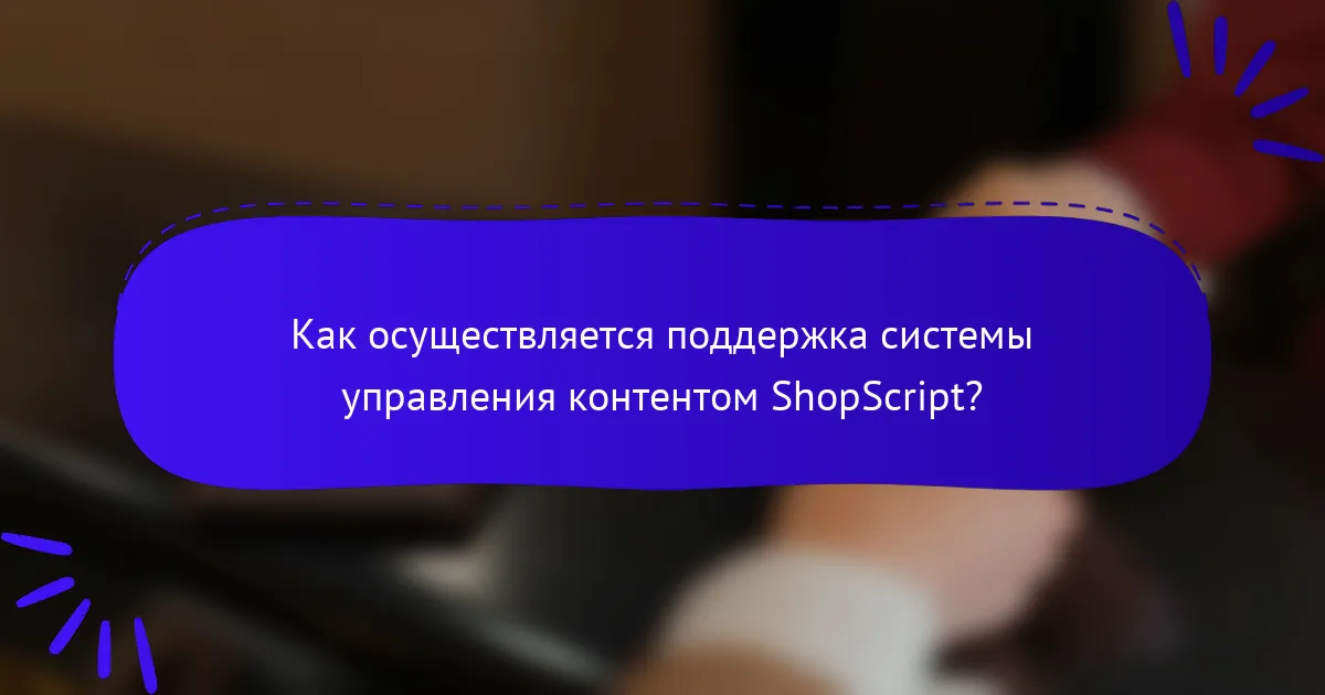 Как осуществляется поддержка системы управления контентом ShopScript?