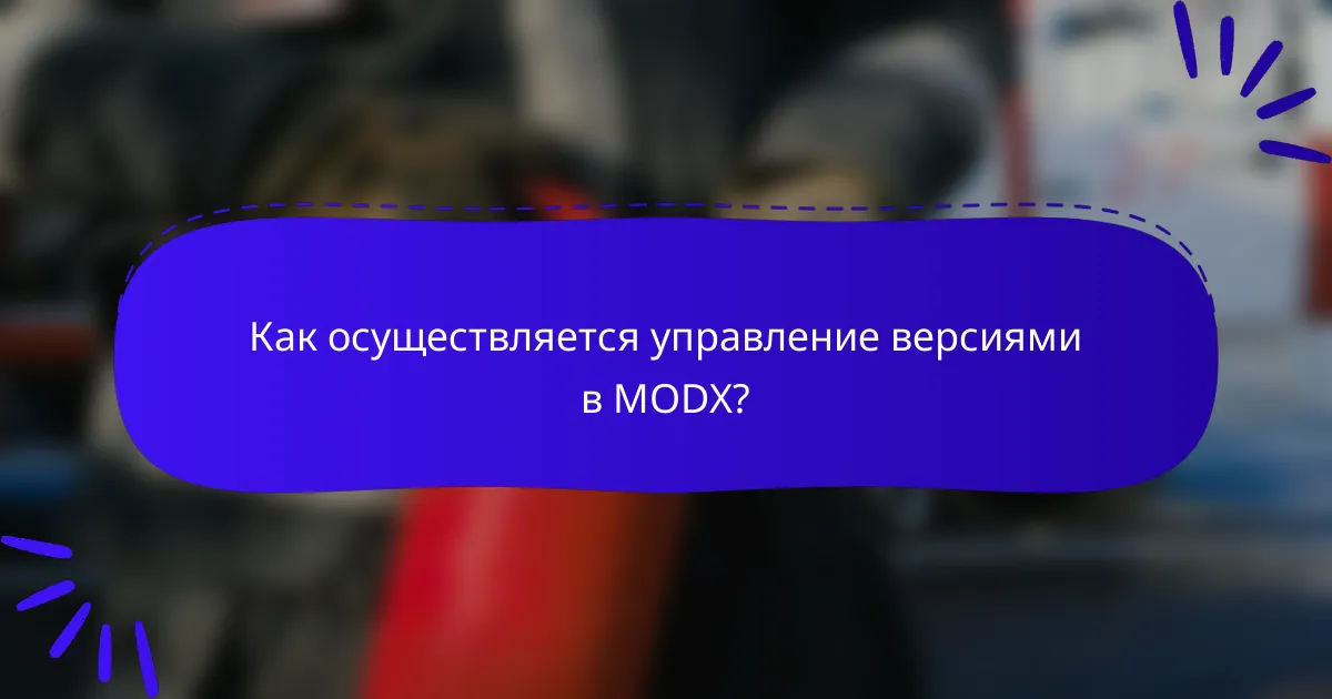 Как осуществляется управление версиями в MODX?