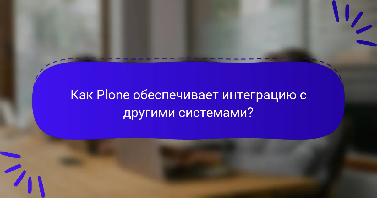 Как Plone обеспечивает интеграцию с другими системами?