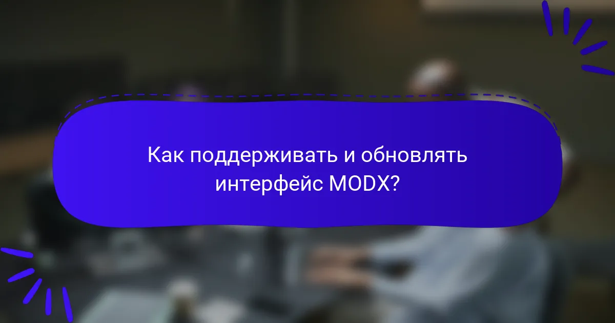 Как поддерживать и обновлять интерфейс MODX?