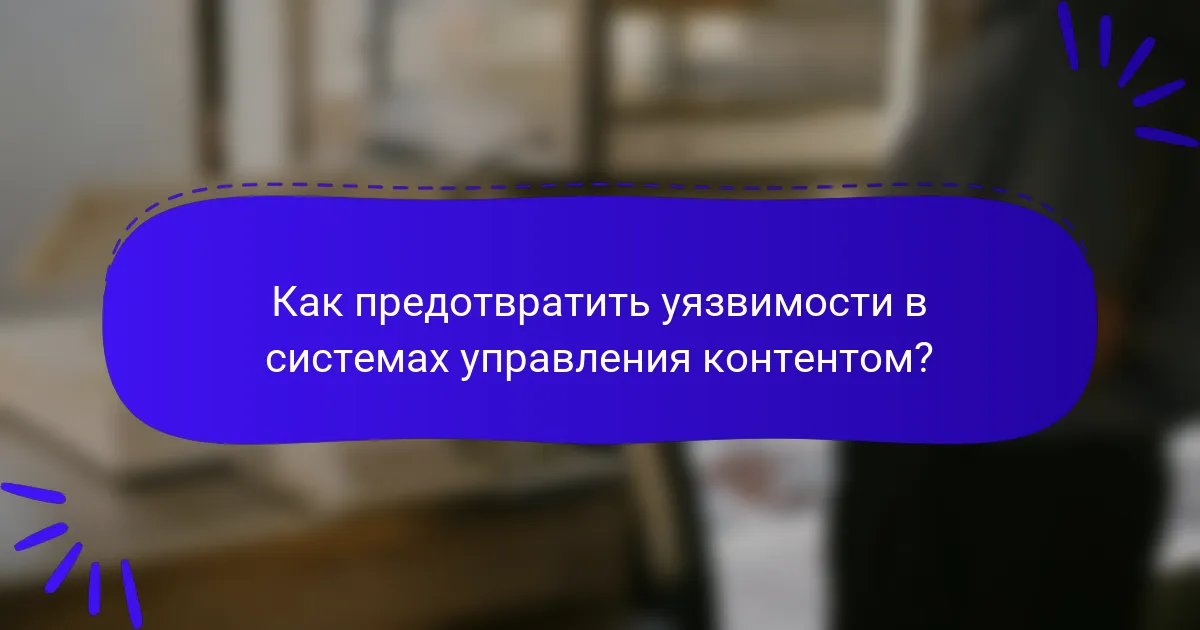 Как предотвратить уязвимости в системах управления контентом?