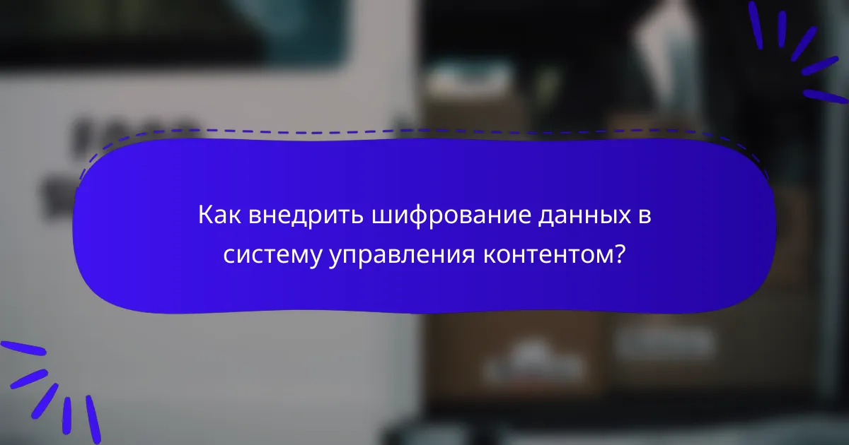Как внедрить шифрование данных в систему управления контентом?