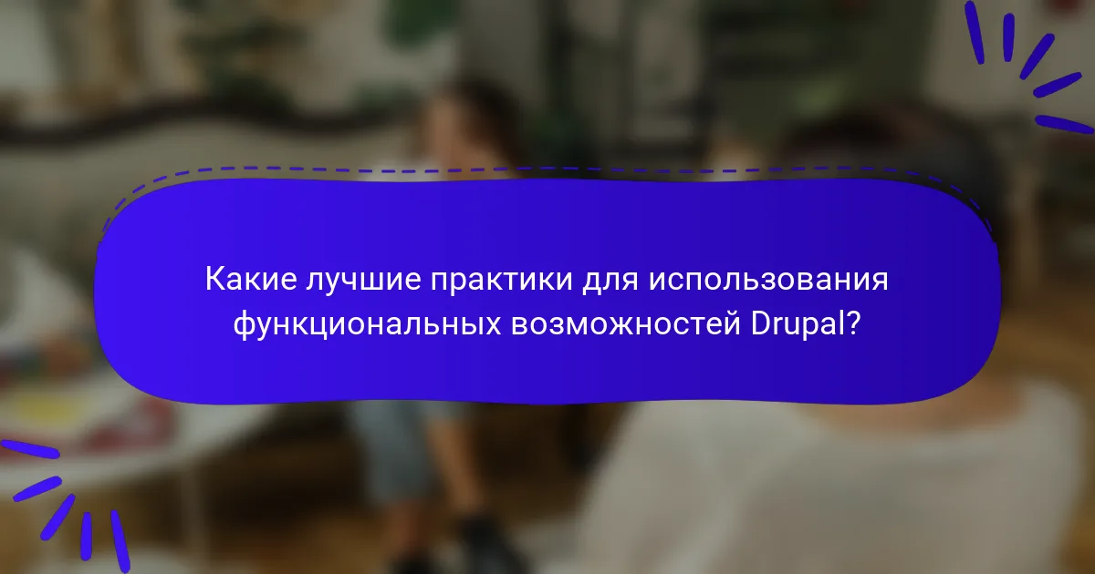 Какие лучшие практики для использования функциональных возможностей Drupal?