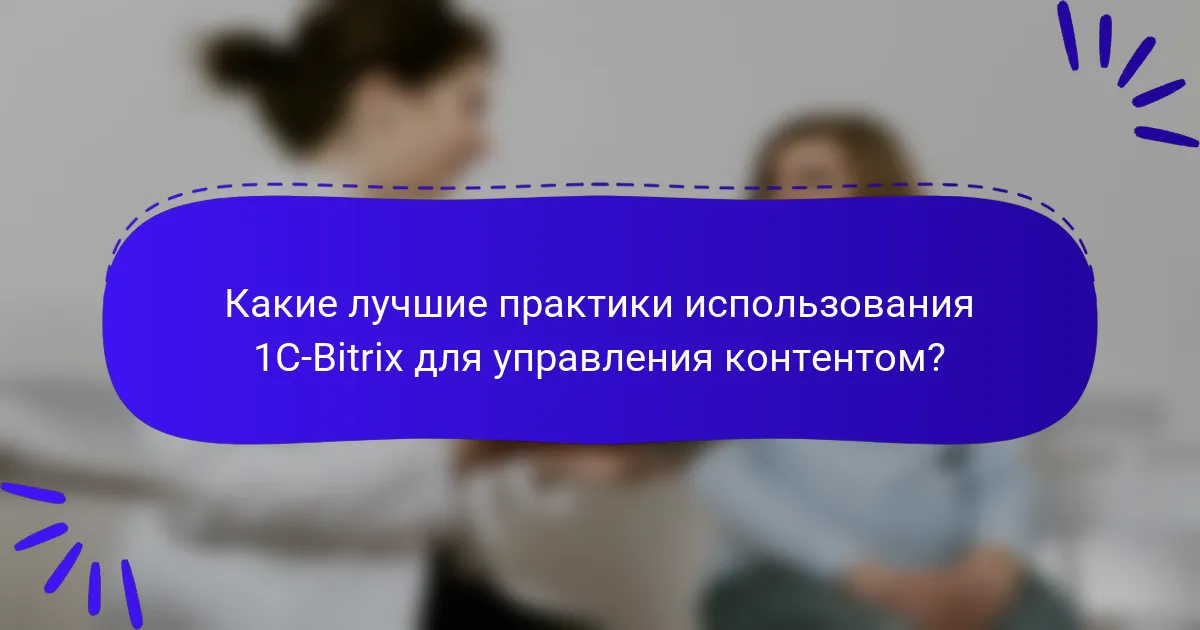 Какие лучшие практики использования 1C-Bitrix для управления контентом?
