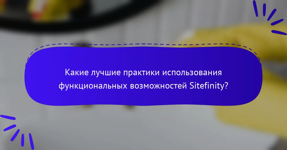 Какие лучшие практики использования функциональных возможностей Sitefinity?