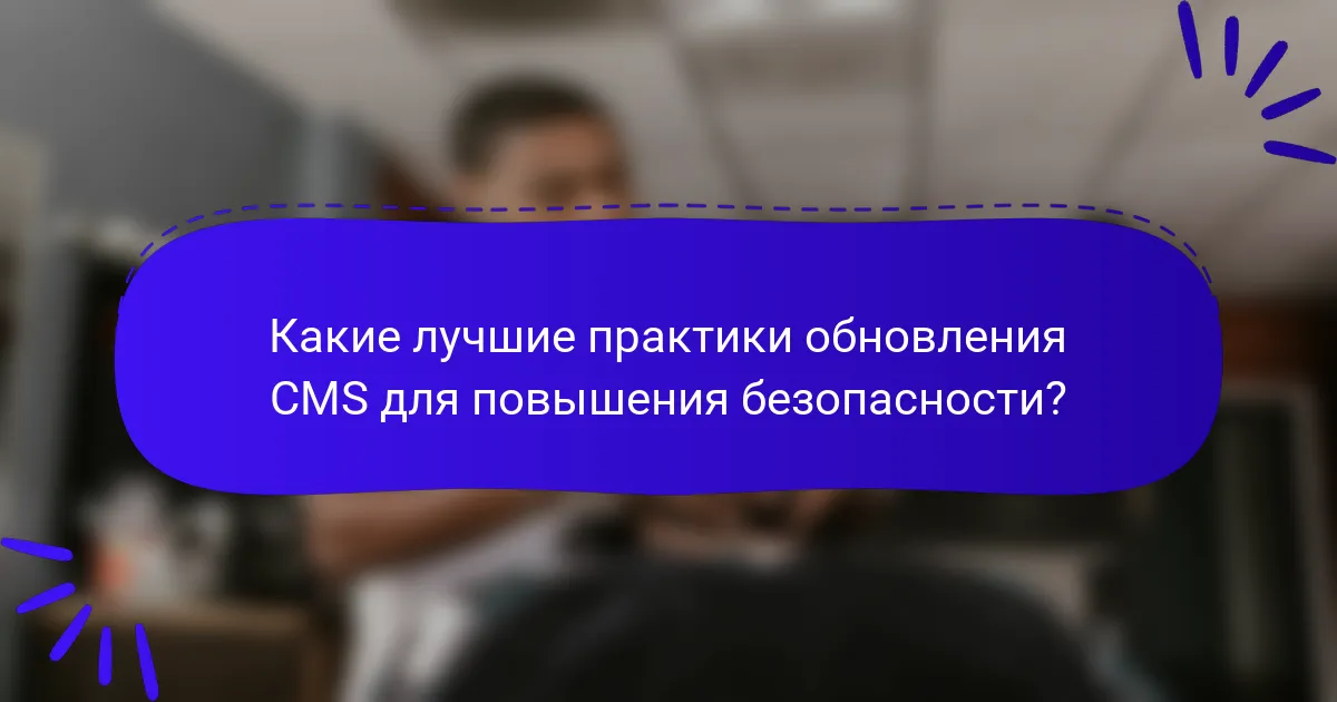 Какие лучшие практики обновления CMS для повышения безопасности?