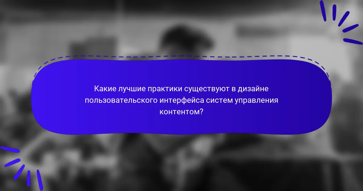 Какие лучшие практики существуют в дизайне пользовательского интерфейса систем управления контентом?