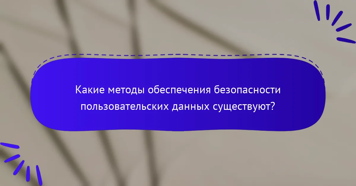 Какие методы обеспечения безопасности пользовательских данных существуют?
