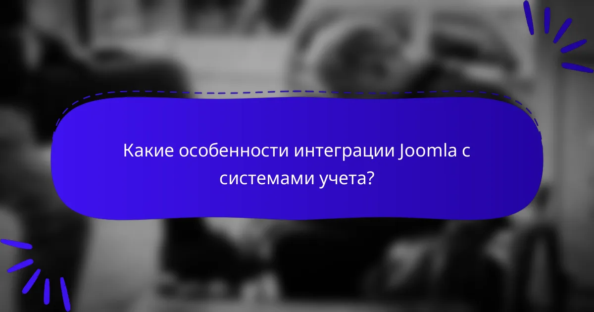 Какие особенности интеграции Joomla с системами учета?