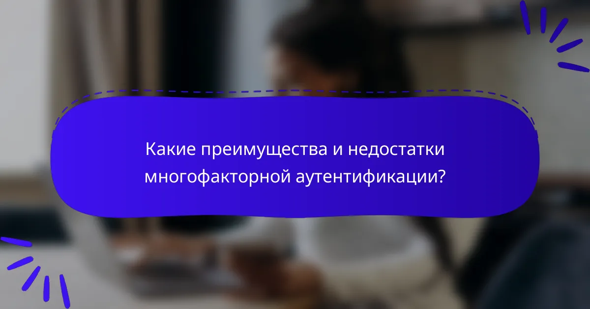 Какие преимущества и недостатки многофакторной аутентификации?