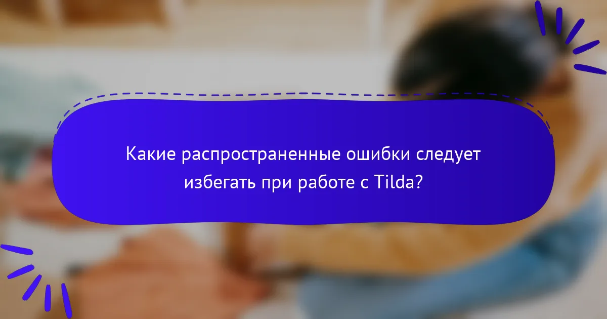 Какие распространенные ошибки следует избегать при работе с Tilda?
