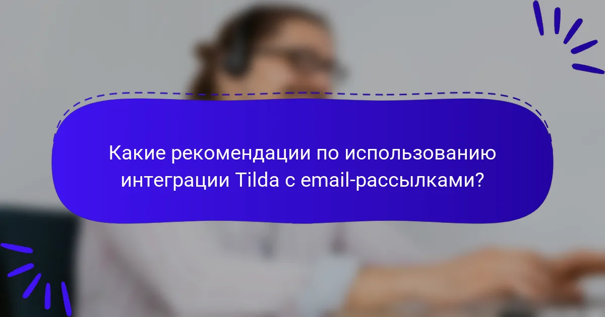 Какие рекомендации по использованию интеграции Tilda с email-рассылками?