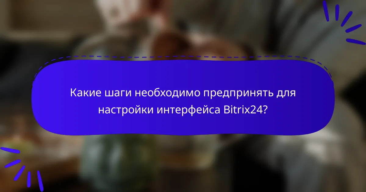 Какие шаги необходимо предпринять для настройки интерфейса Bitrix24?