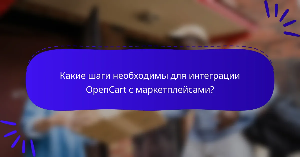 Какие шаги необходимы для интеграции OpenCart с маркетплейсами?