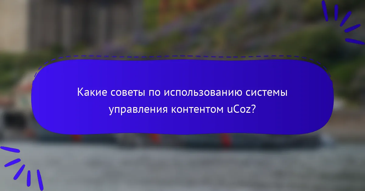 Какие советы по использованию системы управления контентом uCoz?