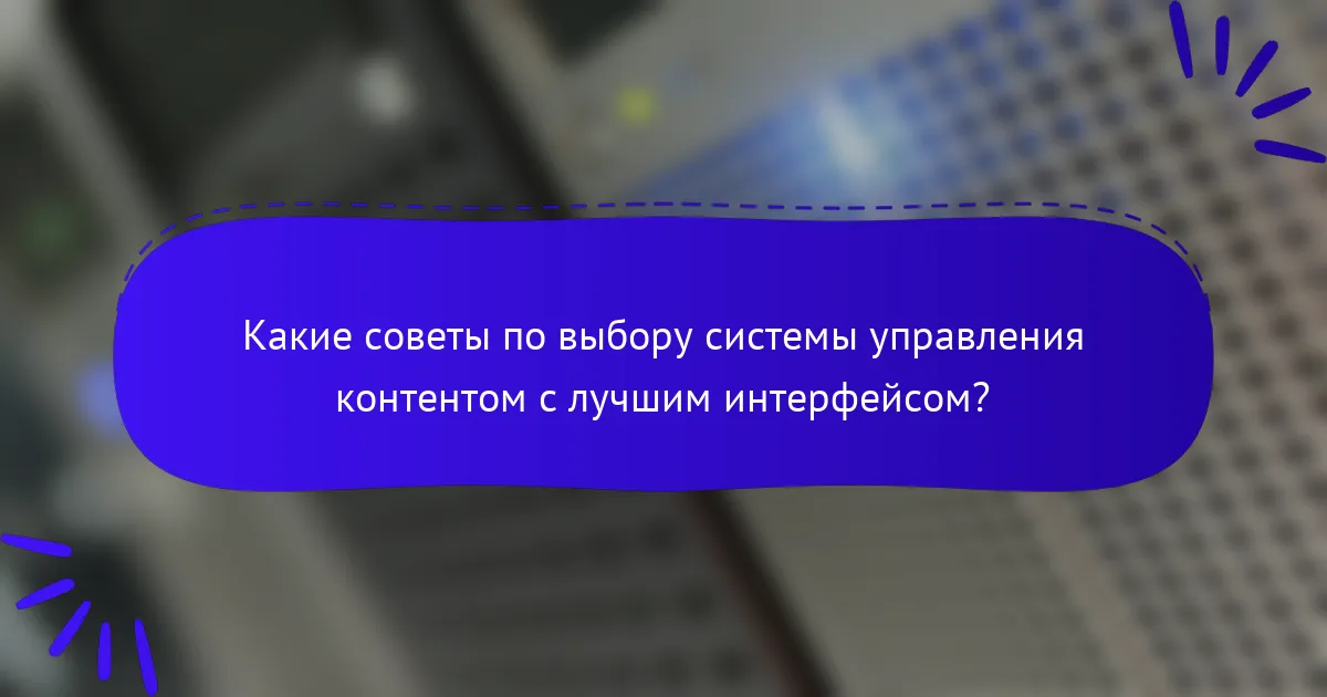 Какие советы по выбору системы управления контентом с лучшим интерфейсом?