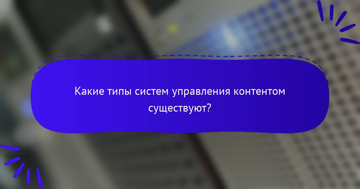 Какие типы систем управления контентом существуют?