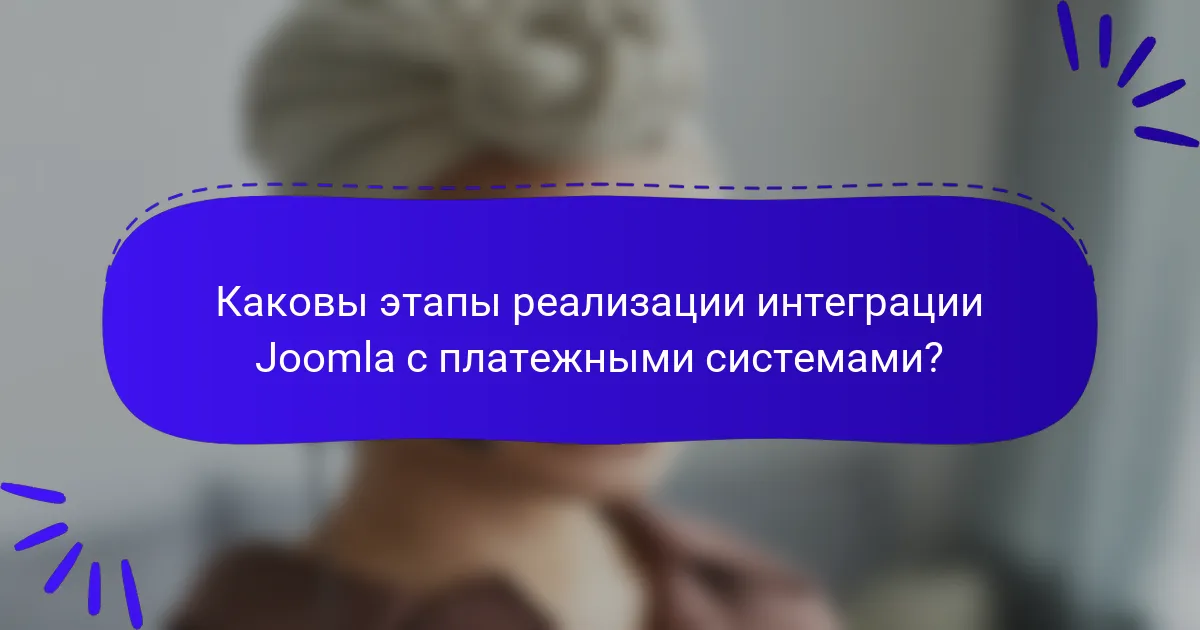 Каковы этапы реализации интеграции Joomla с платежными системами?