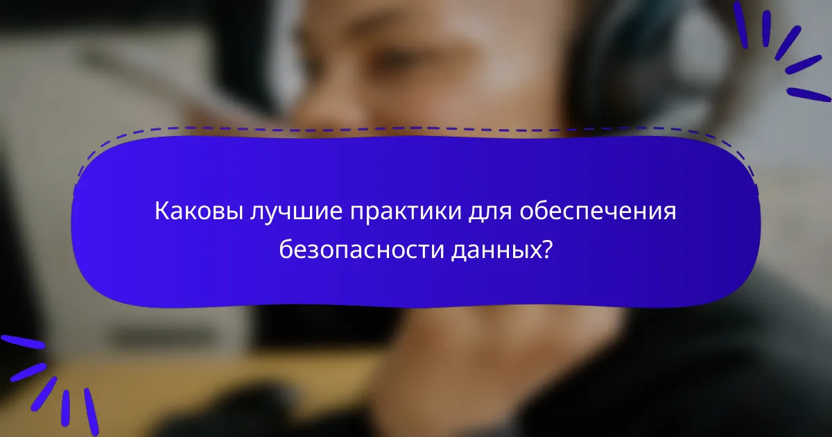 Каковы лучшие практики для обеспечения безопасности данных?