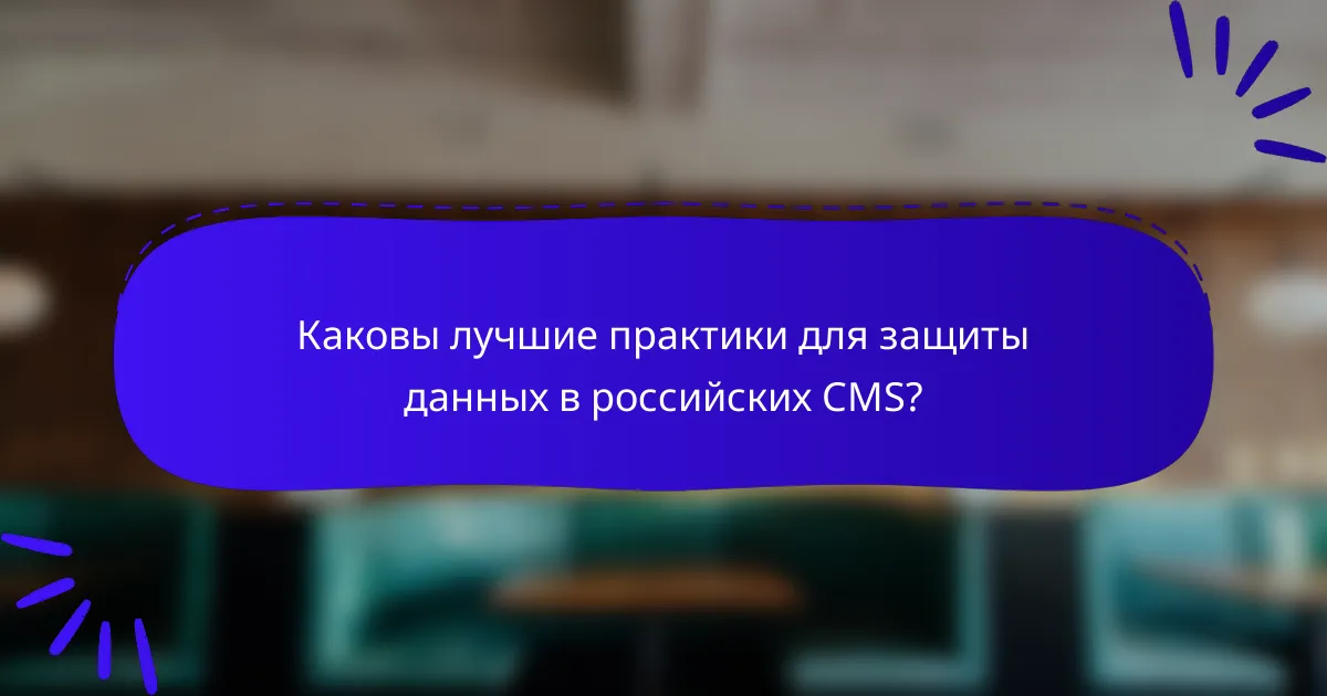 Каковы лучшие практики для защиты данных в российских CMS?