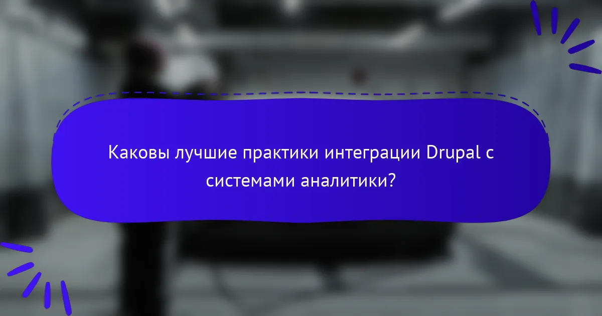 Каковы лучшие практики интеграции Drupal с системами аналитики?