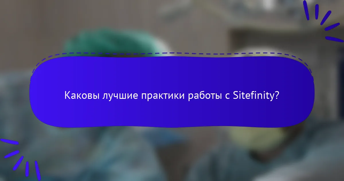 Каковы лучшие практики работы с Sitefinity?