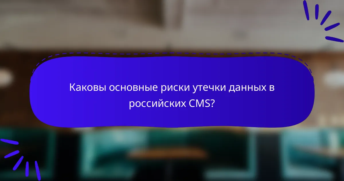 Каковы основные риски утечки данных в российских CMS?
