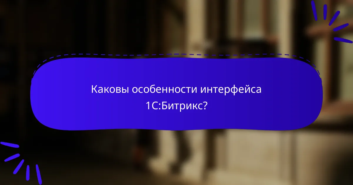 Каковы особенности интерфейса 1С:Битрикс?