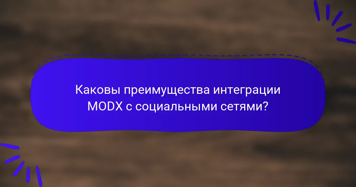 Каковы преимущества интеграции MODX с социальными сетями?