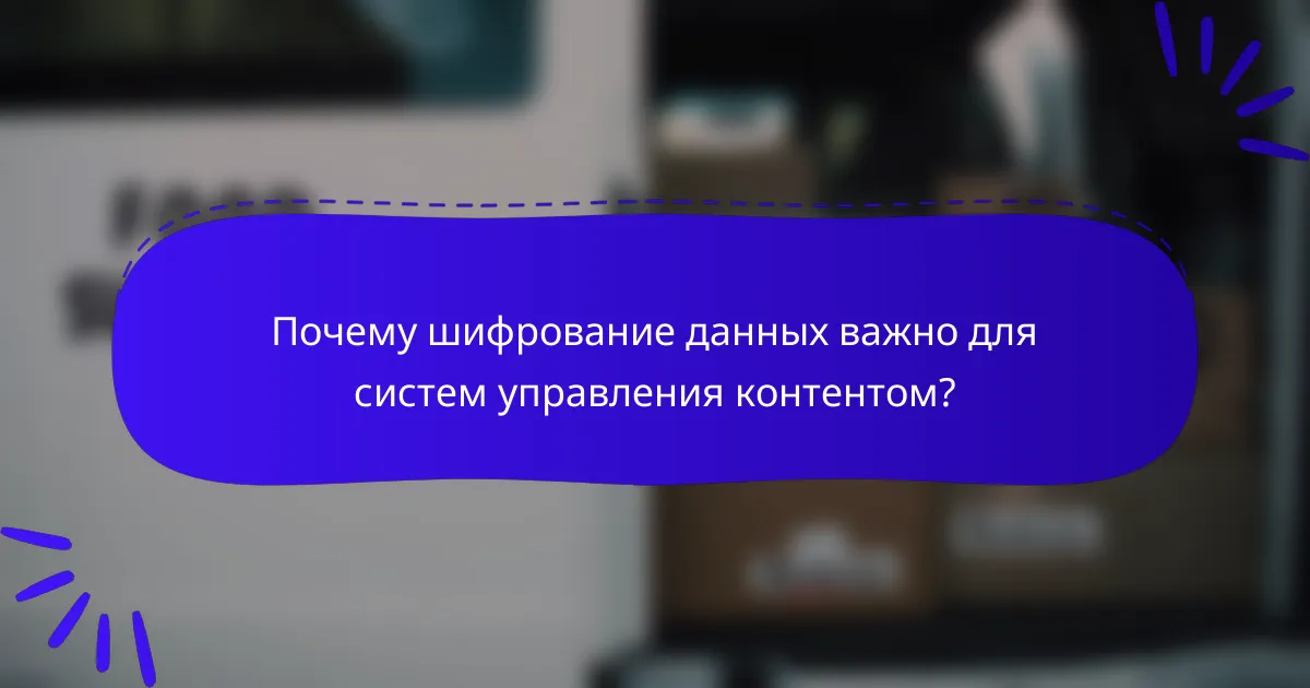 Почему шифрование данных важно для систем управления контентом?